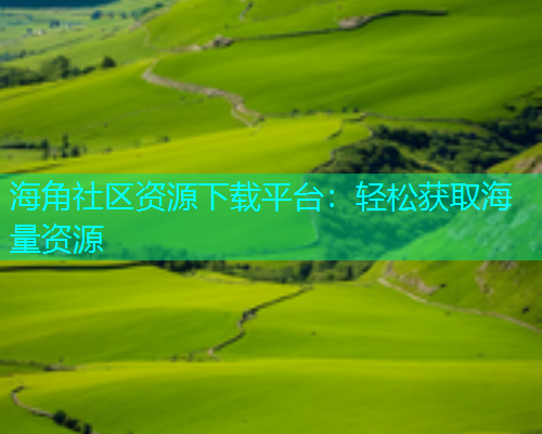 海角社区资源下载平台：轻松获取海量资源