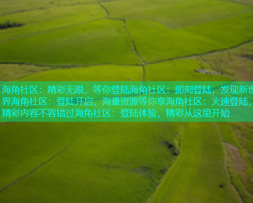 海角社区：精彩无限，等你登陆海角社区：即刻登陆，发现新世界海角社区：登陆开启，海量资源等你享海角社区：火速登陆，精彩内容不容错过海角社区：登陆体验，精彩从这里开始