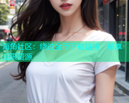 海角社区：绕过金币下载链接，畅享无限资源
