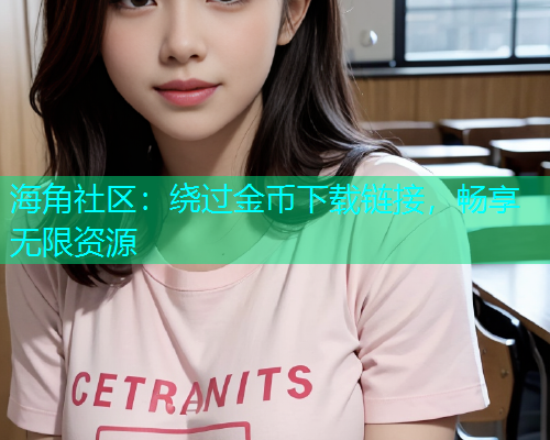海角社区：绕过金币下载链接，畅享无限资源