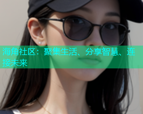 海角社区：聚集生活、分享智慧、连接未来