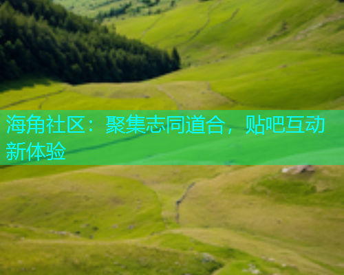 海角社区：聚集志同道合，贴吧互动新体验