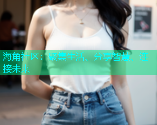 海角社区：聚集生活、分享智慧、连接未来