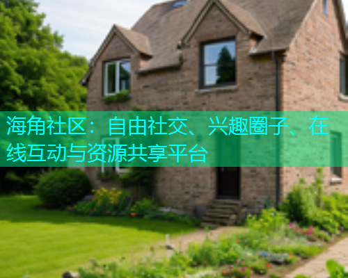 海角社区:自由社交、兴趣圈子、在线互动与资源共享平台 海角社区:自由社交、兴趣圈子、在线互动与资源共享平台