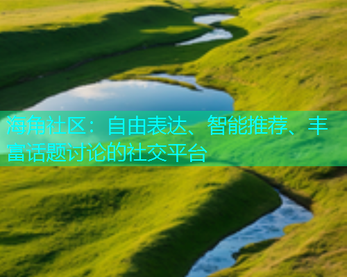 海角社区:自由表达、智能推荐、丰富话题讨论的社交平台 海角社区:自由表达、智能推荐、丰富话题讨论的社交平台