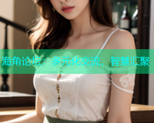 海角论坛：多元化交流，智慧汇聚