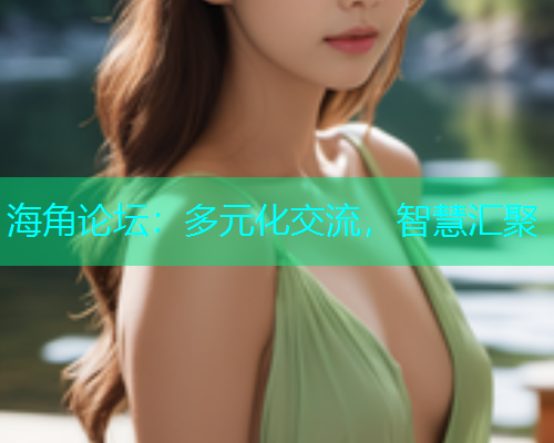 海角论坛：多元化交流，智慧汇聚