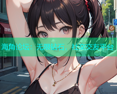 海角论坛：无限钻石，社交交友平台