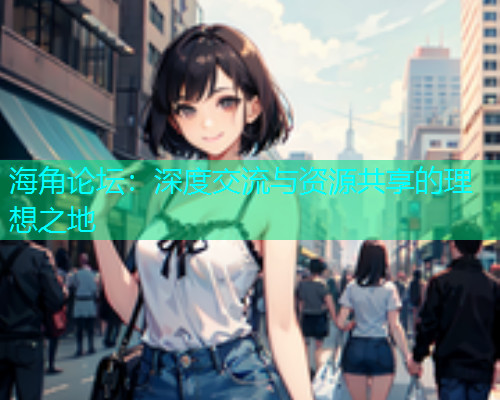 海角论坛：深度交流与资源共享的理想之地