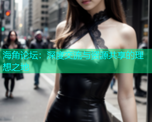 海角论坛：深度交流与资源共享的理想之地