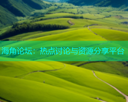海角论坛：热点讨论与资源分享平台