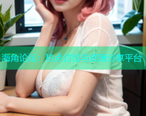 海角论坛：热点讨论与资源分享平台