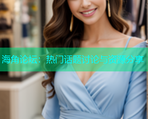 海角论坛：热门话题讨论与资源分享