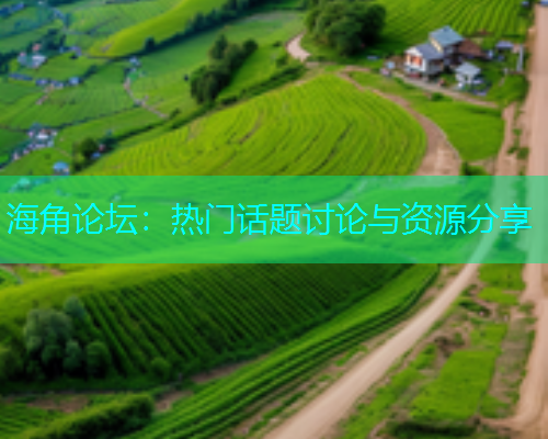 海角论坛：热门话题讨论与资源分享