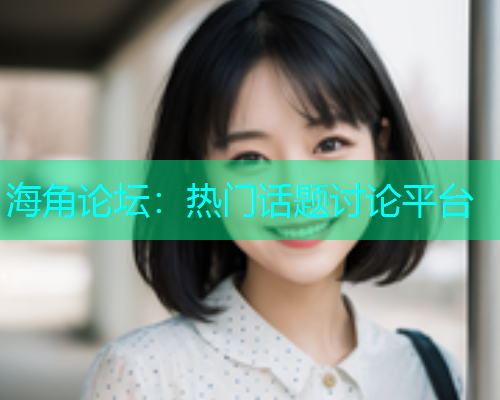 海角论坛：热门话题讨论平台