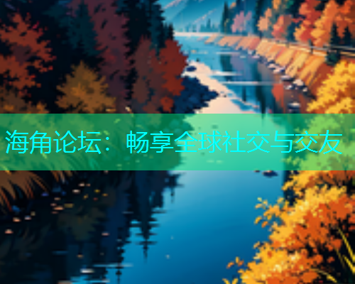 海角论坛：畅享全球社交与交友