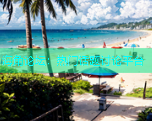 海角论坛：热门话题讨论平台
