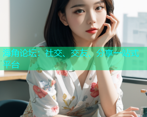 海角论坛:社交、交友、分享一站式平台 海角论坛:社交、交友、分享一站式平台