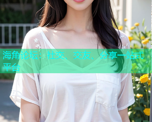 海角论坛：社交、交友、分享一站式平台