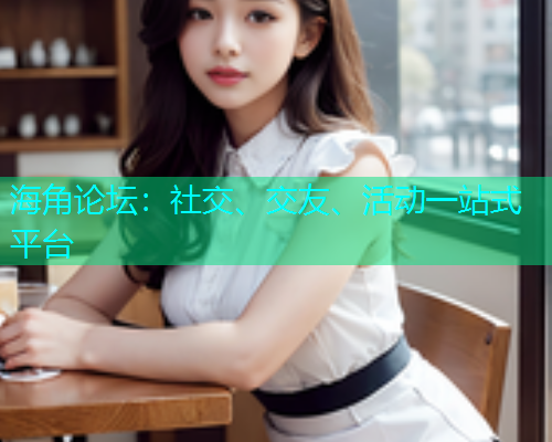 海角论坛:社交、交友、活动一站式平台 海角论坛:社交、交友、活动一站式平台