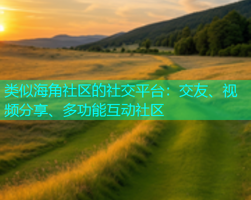 类似海角社区的社交平台:交友、视频分享、多功能互动社区 类似海角社区的社交平台:交友、视频分享、多功能互动社区