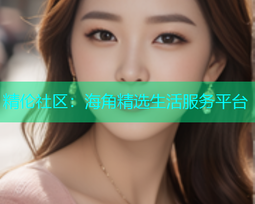 精伦社区：海角精选生活服务平台