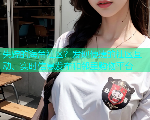 失踪的海角社区？发现便捷的社区互动、实时信息发布和邻里购物平台