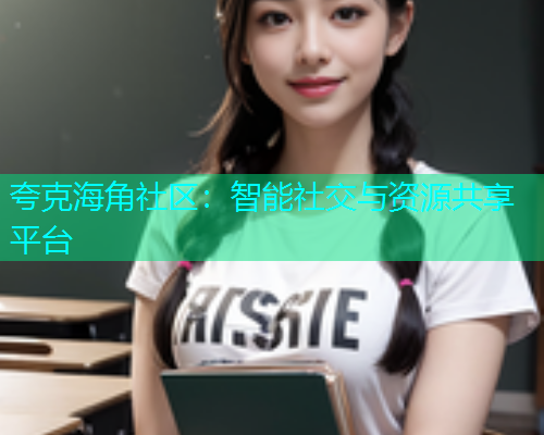 夸克海角社区：智能社交与资源共享平台