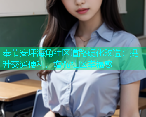 奉节安坪海角社区道路硬化改造：提升交通便利，增强社区幸福感