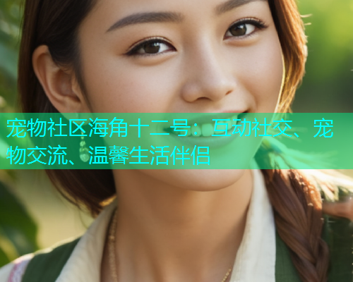 宠物社区海角十二号：互动社交、宠物交流、温馨生活伴侣