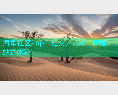 海角社区app:社交、交友、直播一站式体验 海角社区app:社交、交友、直播一站式体验