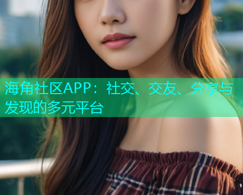 海角社区APP:社交、交友、分享与发现的多元平台 海角社区APP:社交、交友、分享与发现的多元平台