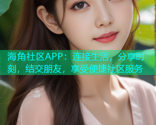 海角社区APP:连接生活,分享时刻,结交朋友,享受便捷社区服务 海角社区APP:连接生活,分享时刻,结交朋友,享受便捷社区服务