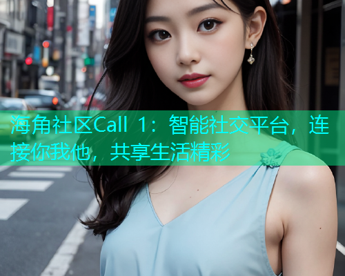 海角社区Call 1：智能社交平台，连接你我他，共享生活精彩