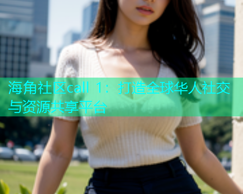 海角社区call 1：打造全球华人社交与资源共享平台