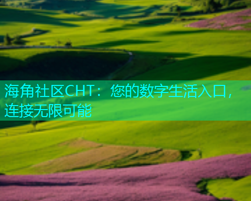 海角社区CHT：您的数字生活入口，连接无限可能