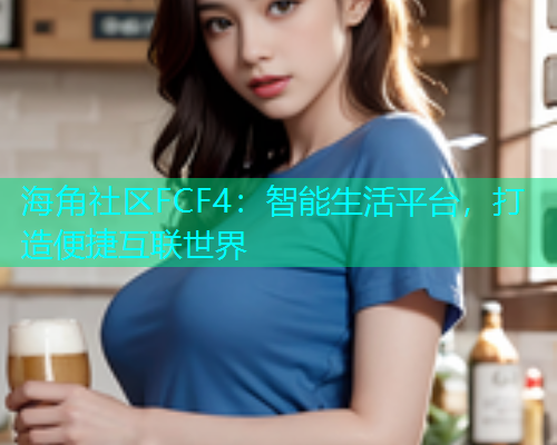 海角社区FCF4：智能生活平台，打造便捷互联世界