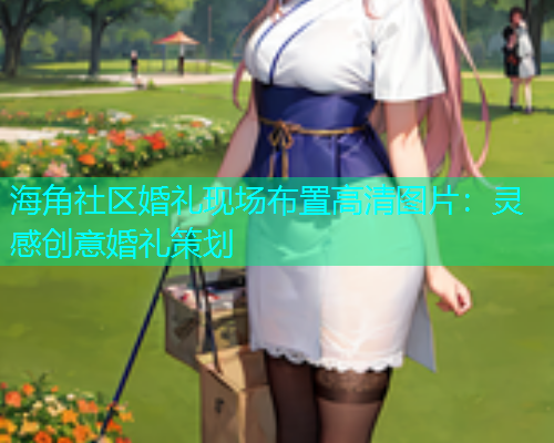 海角社区婚礼现场布置高清图片：灵感创意婚礼策划