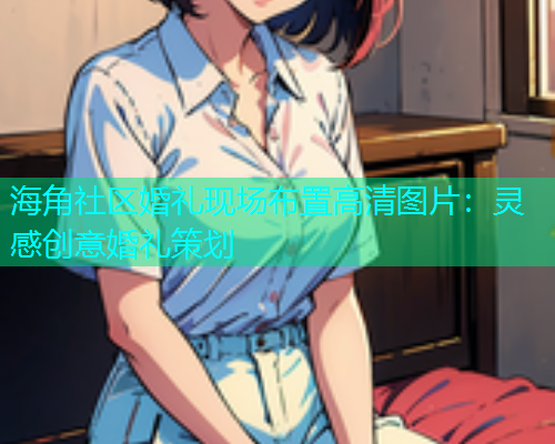 海角社区婚礼现场布置高清图片：灵感创意婚礼策划
