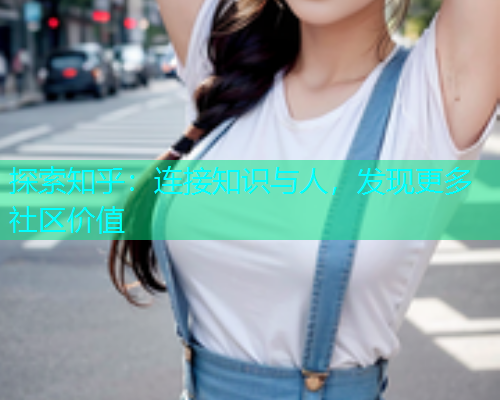 探索知乎：连接知识与人，发现更多社区价值