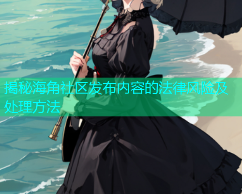 揭秘海角社区发布内容的法律风险及处理方法