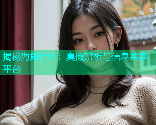 揭秘海角社区：真假辨析与信息共享平台