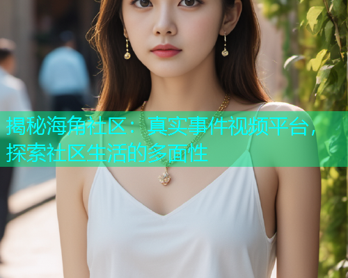 揭秘海角社区：真实事件视频平台，探索社区生活的多面性