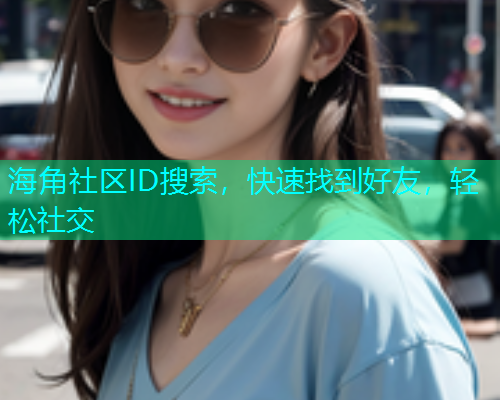 海角社区ID搜索，快速找到好友，轻松社交
