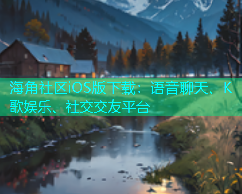海角社区iOS版下载：语音聊天、K歌娱乐、社交交友平台