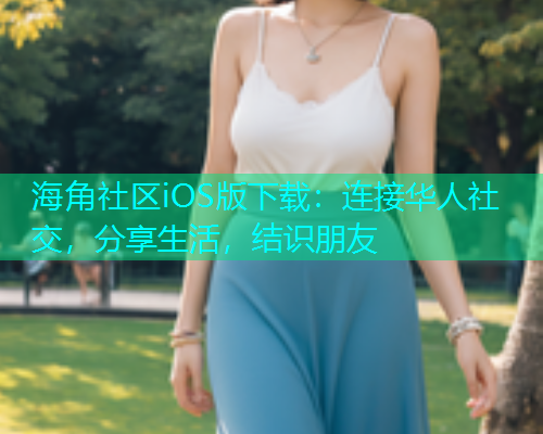 海角社区iOS版下载：连接华人社交，分享生活，结识朋友