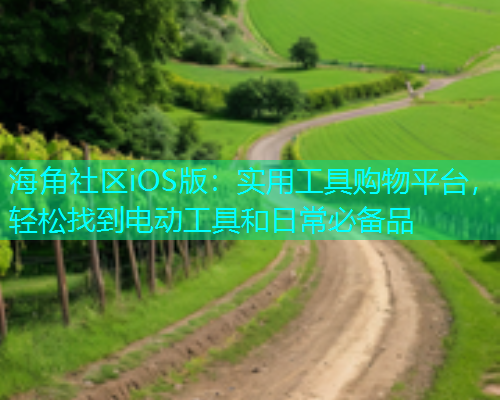 海角社区iOS版：实用工具购物平台，轻松找到电动工具和日常必备品