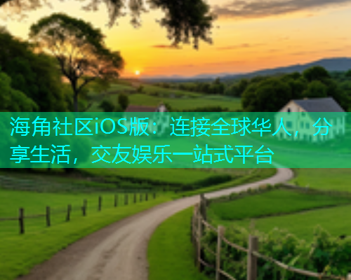 海角社区iOS版：连接全球华人，分享生活，交友娱乐一站式平台