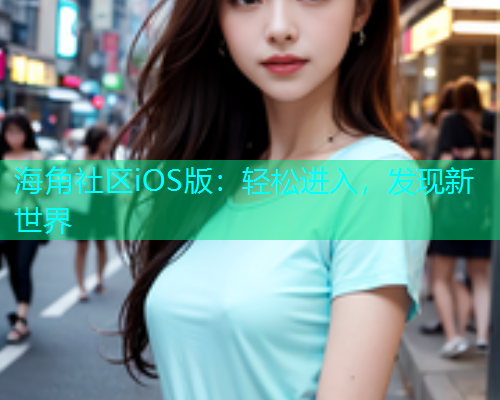 海角社区iOS版：轻松进入，发现新世界