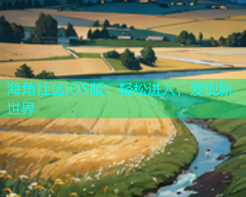 海角社区iOS版：轻松进入，发现新世界